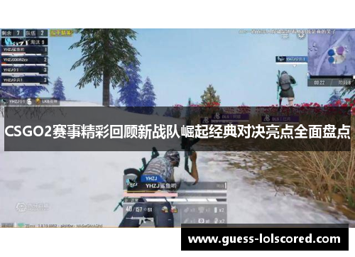 CSGO2赛事精彩回顾新战队崛起经典对决亮点全面盘点